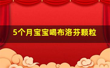 5个月宝宝喝布洛芬颗粒