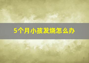 5个月小孩发烧怎么办