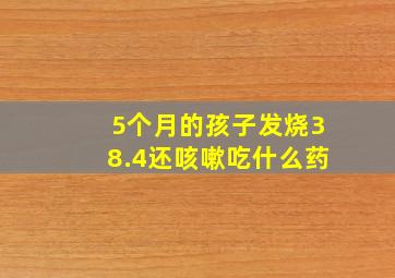 5个月的孩子发烧38.4还咳嗽吃什么药