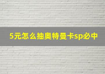 5元怎么抽奥特曼卡sp必中