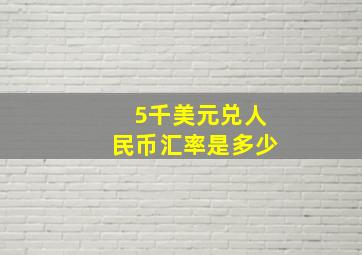 5千美元兑人民币汇率是多少