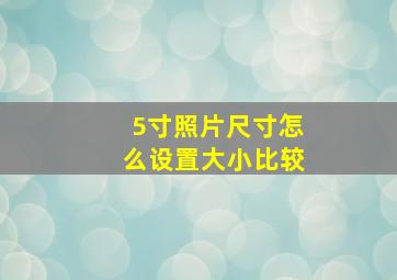 5寸照片尺寸怎么设置大小比较