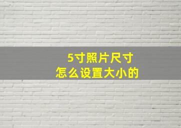 5寸照片尺寸怎么设置大小的