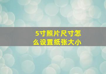 5寸照片尺寸怎么设置纸张大小