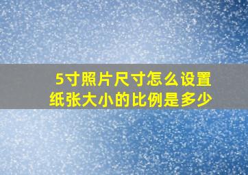 5寸照片尺寸怎么设置纸张大小的比例是多少