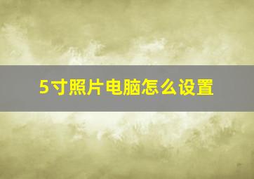 5寸照片电脑怎么设置