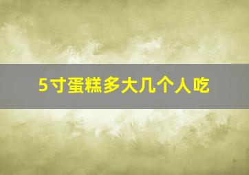 5寸蛋糕多大几个人吃