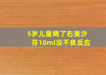 5岁儿童喝了右美沙芬10ml没不良反应