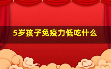 5岁孩子免疫力低吃什么