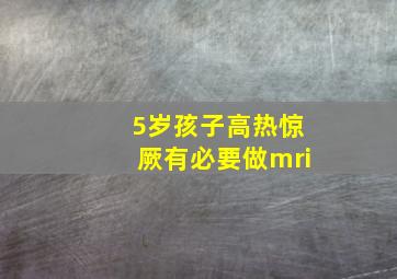 5岁孩子高热惊厥有必要做mri