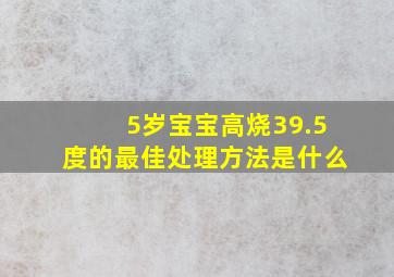 5岁宝宝高烧39.5度的最佳处理方法是什么