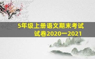 5年级上册语文期末考试试卷2020一2021