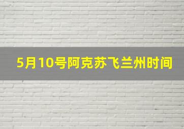 5月10号阿克苏飞兰州时间