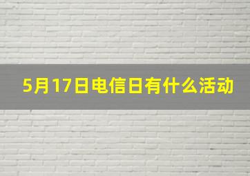 5月17日电信日有什么活动