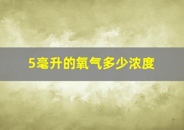 5毫升的氧气多少浓度