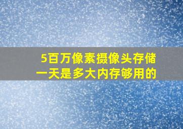 5百万像素摄像头存储一天是多大内存够用的