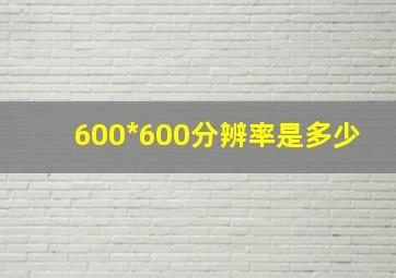 600*600分辨率是多少