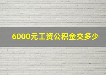 6000元工资公积金交多少