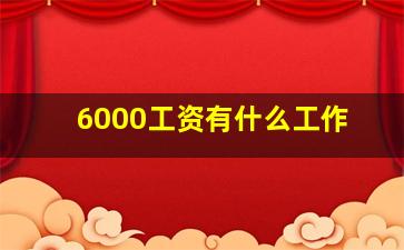 6000工资有什么工作