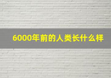 6000年前的人类长什么样