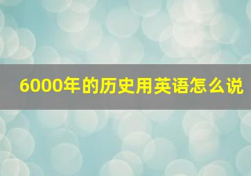 6000年的历史用英语怎么说