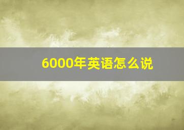 6000年英语怎么说