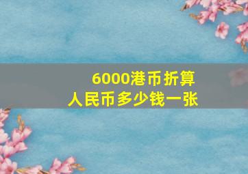 6000港币折算人民币多少钱一张