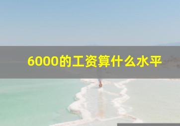 6000的工资算什么水平