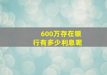 600万存在银行有多少利息呢