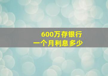 600万存银行一个月利息多少