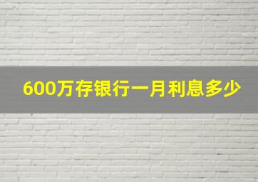 600万存银行一月利息多少