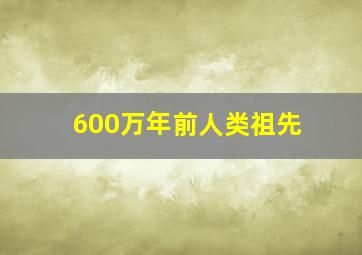 600万年前人类祖先