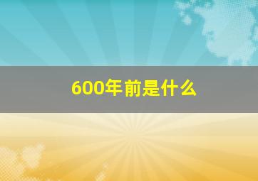 600年前是什么