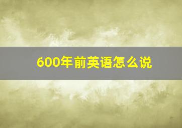 600年前英语怎么说