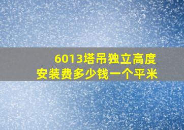 6013塔吊独立高度安装费多少钱一个平米