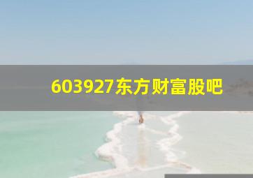 603927东方财富股吧