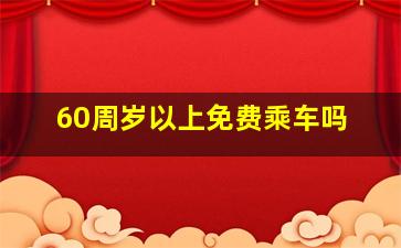 60周岁以上免费乘车吗