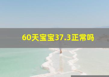 60天宝宝37.3正常吗