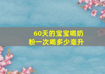 60天的宝宝喝奶粉一次喝多少毫升