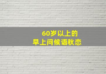 60岁以上的早上问候语秋恋