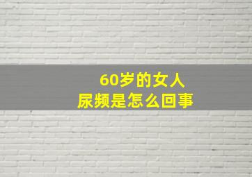 60岁的女人尿频是怎么回事