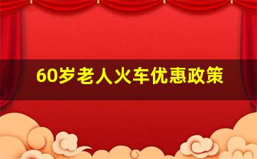 60岁老人火车优惠政策