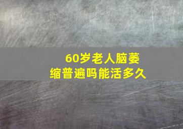 60岁老人脑萎缩普遍吗能活多久