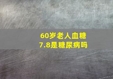 60岁老人血糖7.8是糖尿病吗