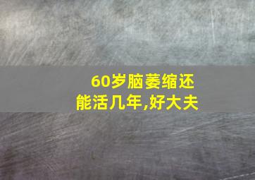 60岁脑萎缩还能活几年,好大夫