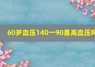 60岁血压140一90是高血压吗