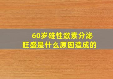 60岁雄性激素分泌旺盛是什么原因造成的