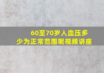 60至70岁人血压多少为正常范围呢视频讲座