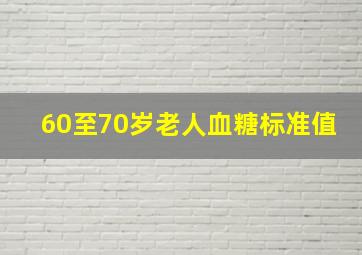 60至70岁老人血糖标准值