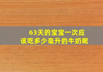 63天的宝宝一次应该吃多少毫升的牛奶呢